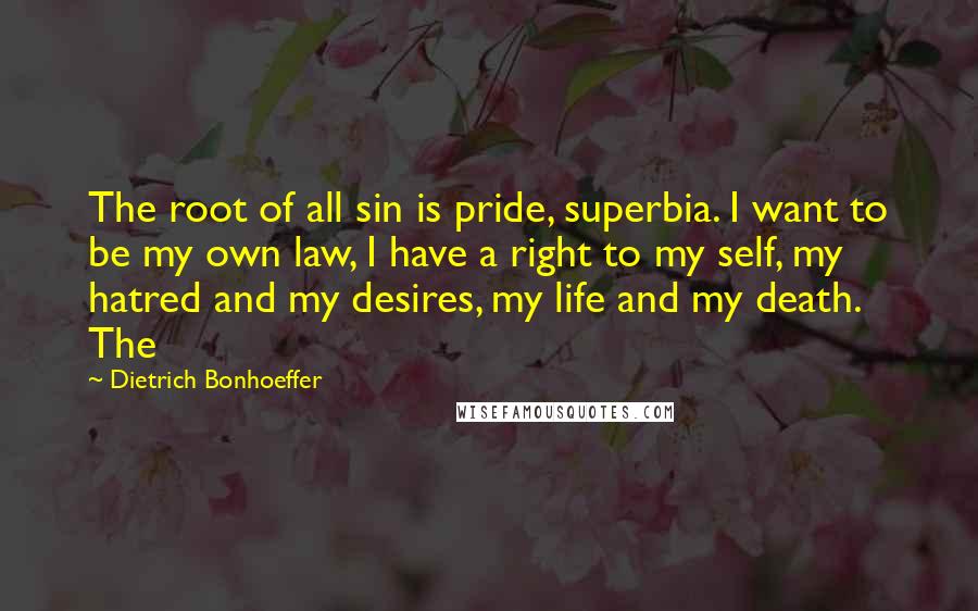 Dietrich Bonhoeffer Quotes: The root of all sin is pride, superbia. I want to be my own law, I have a right to my self, my hatred and my desires, my life and my death. The