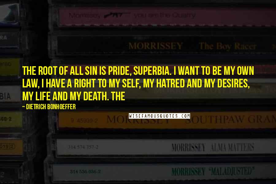 Dietrich Bonhoeffer Quotes: The root of all sin is pride, superbia. I want to be my own law, I have a right to my self, my hatred and my desires, my life and my death. The