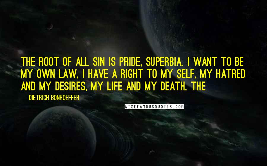 Dietrich Bonhoeffer Quotes: The root of all sin is pride, superbia. I want to be my own law, I have a right to my self, my hatred and my desires, my life and my death. The