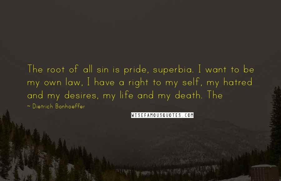 Dietrich Bonhoeffer Quotes: The root of all sin is pride, superbia. I want to be my own law, I have a right to my self, my hatred and my desires, my life and my death. The