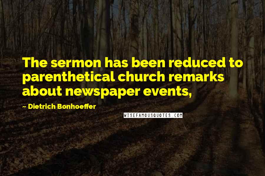 Dietrich Bonhoeffer Quotes: The sermon has been reduced to parenthetical church remarks about newspaper events,