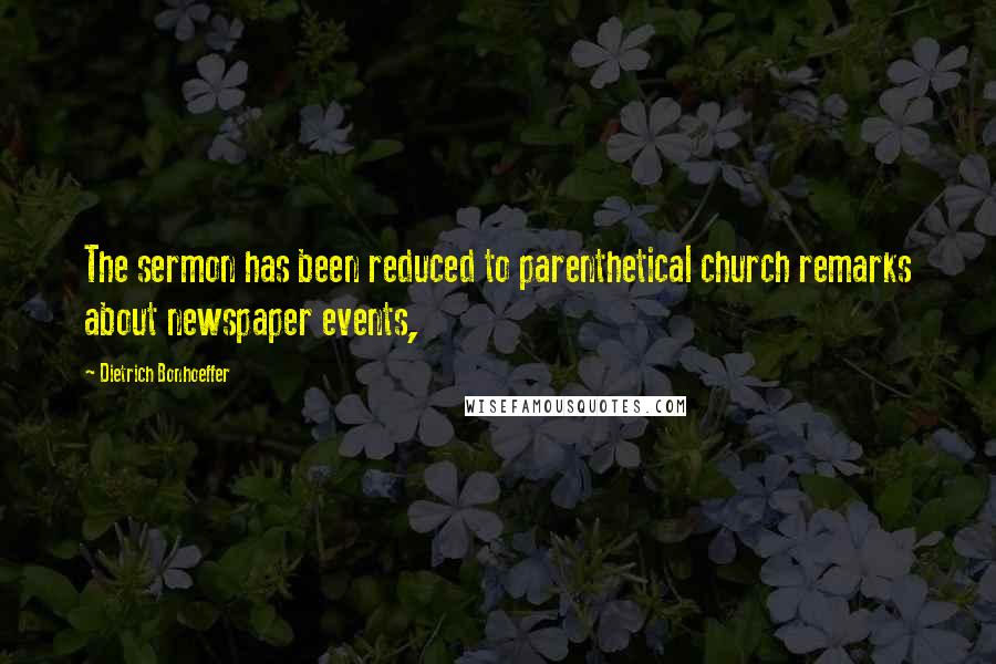 Dietrich Bonhoeffer Quotes: The sermon has been reduced to parenthetical church remarks about newspaper events,