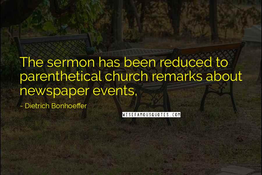Dietrich Bonhoeffer Quotes: The sermon has been reduced to parenthetical church remarks about newspaper events,
