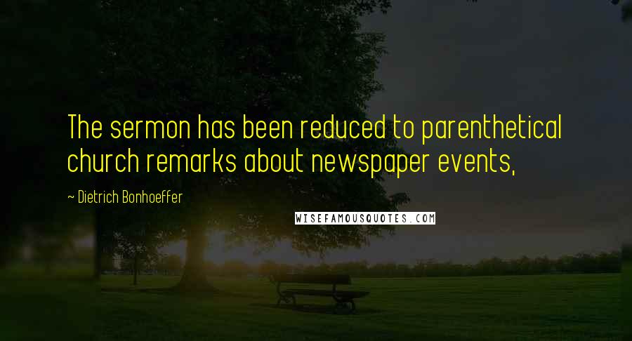 Dietrich Bonhoeffer Quotes: The sermon has been reduced to parenthetical church remarks about newspaper events,