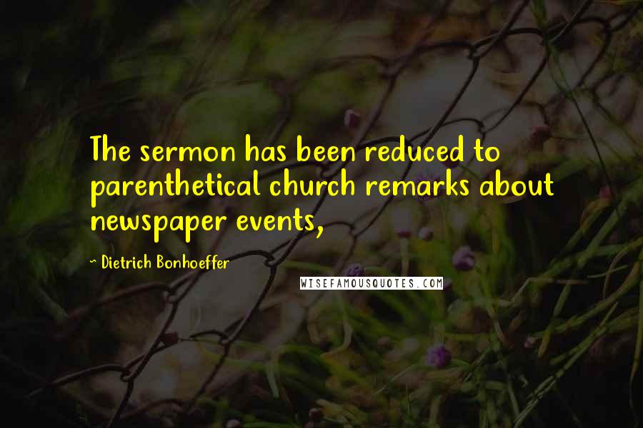 Dietrich Bonhoeffer Quotes: The sermon has been reduced to parenthetical church remarks about newspaper events,