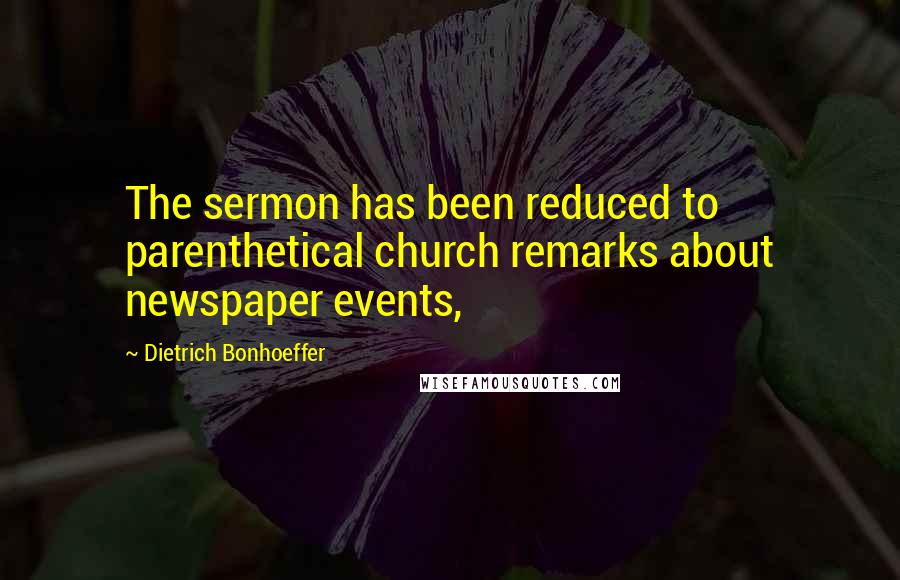 Dietrich Bonhoeffer Quotes: The sermon has been reduced to parenthetical church remarks about newspaper events,
