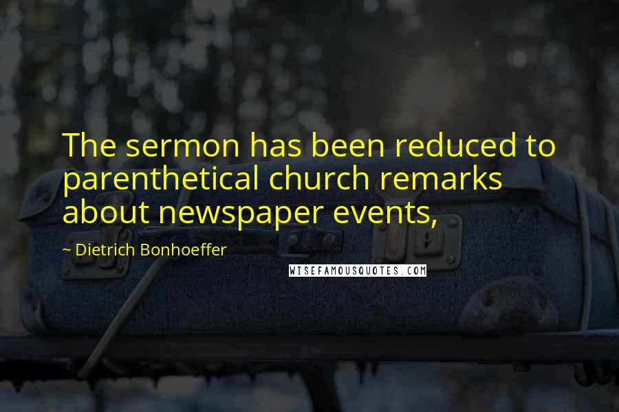 Dietrich Bonhoeffer Quotes: The sermon has been reduced to parenthetical church remarks about newspaper events,