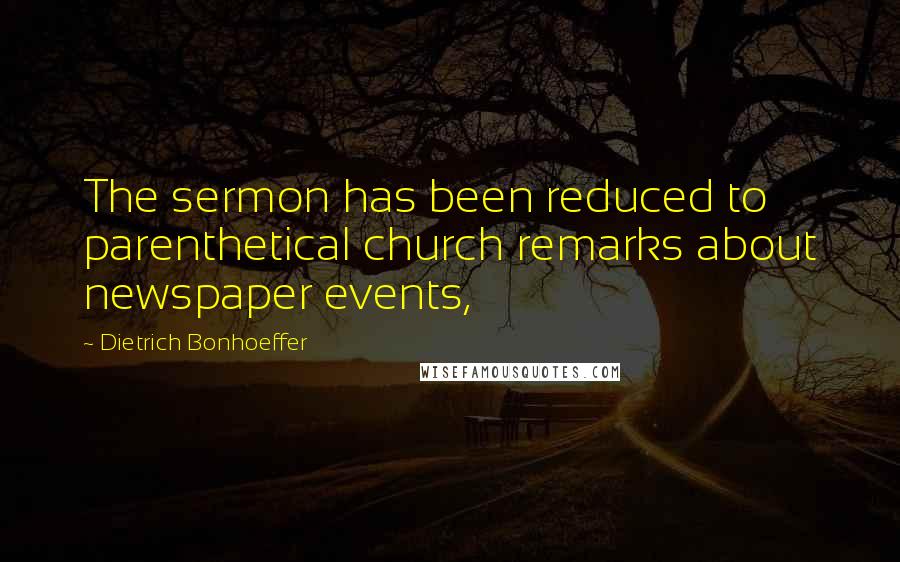 Dietrich Bonhoeffer Quotes: The sermon has been reduced to parenthetical church remarks about newspaper events,
