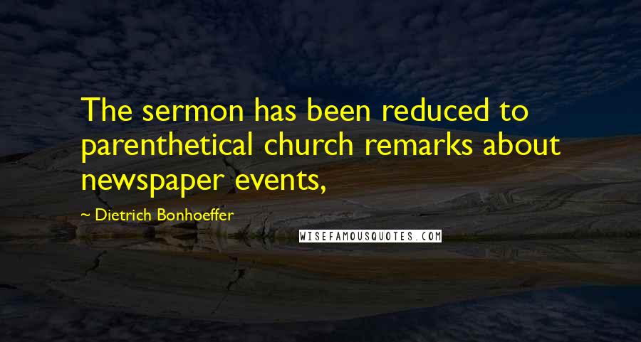 Dietrich Bonhoeffer Quotes: The sermon has been reduced to parenthetical church remarks about newspaper events,