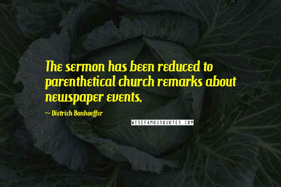 Dietrich Bonhoeffer Quotes: The sermon has been reduced to parenthetical church remarks about newspaper events,