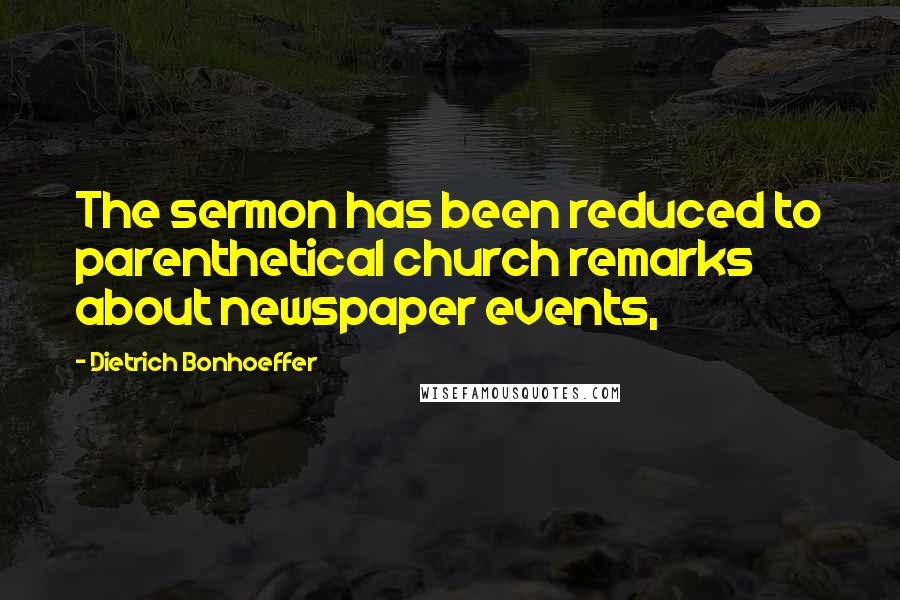 Dietrich Bonhoeffer Quotes: The sermon has been reduced to parenthetical church remarks about newspaper events,