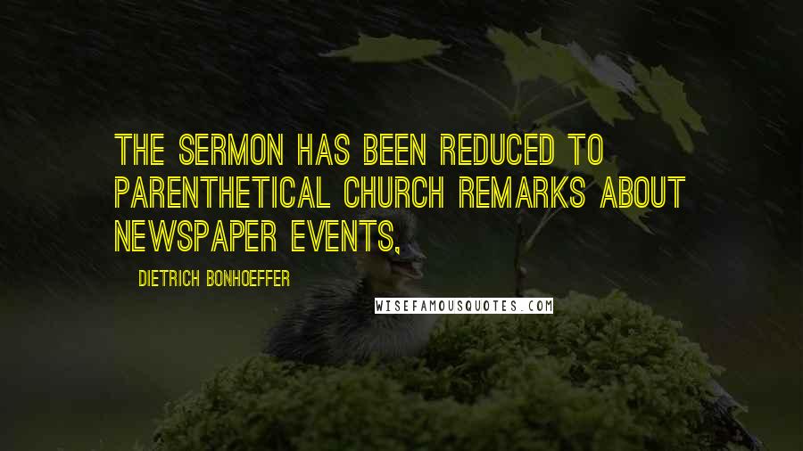 Dietrich Bonhoeffer Quotes: The sermon has been reduced to parenthetical church remarks about newspaper events,