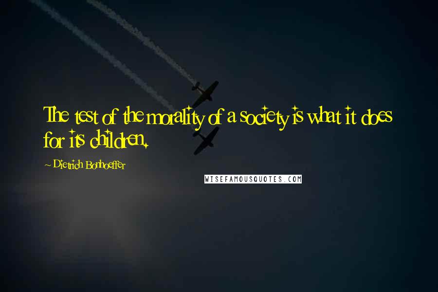 Dietrich Bonhoeffer Quotes: The test of the morality of a society is what it does for its children.