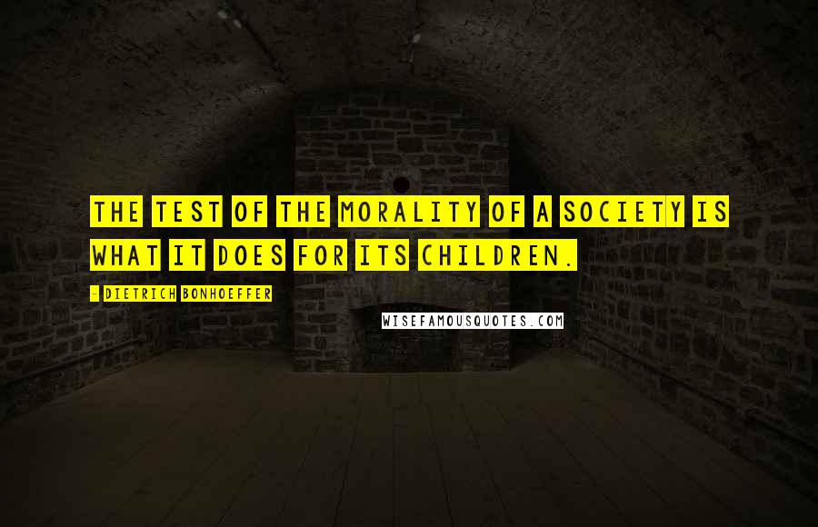 Dietrich Bonhoeffer Quotes: The test of the morality of a society is what it does for its children.
