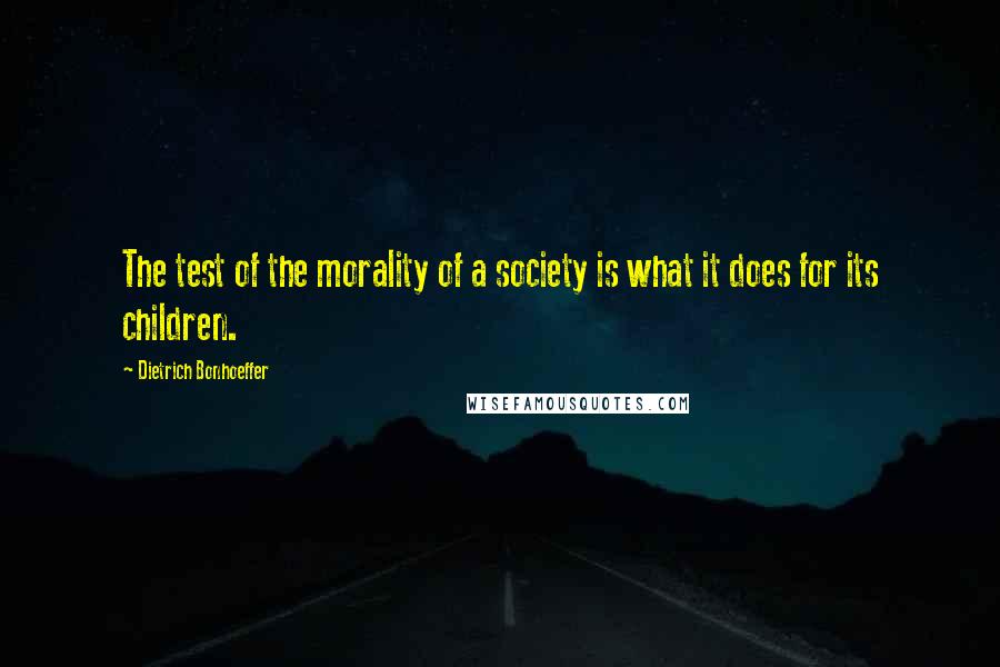 Dietrich Bonhoeffer Quotes: The test of the morality of a society is what it does for its children.