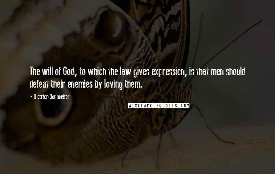 Dietrich Bonhoeffer Quotes: The will of God, to which the law gives expression, is that men should defeat their enemies by loving them.
