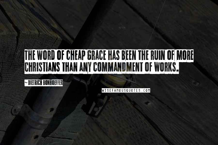 Dietrich Bonhoeffer Quotes: The word of cheap grace has been the ruin of more Christians than any commandment of works.