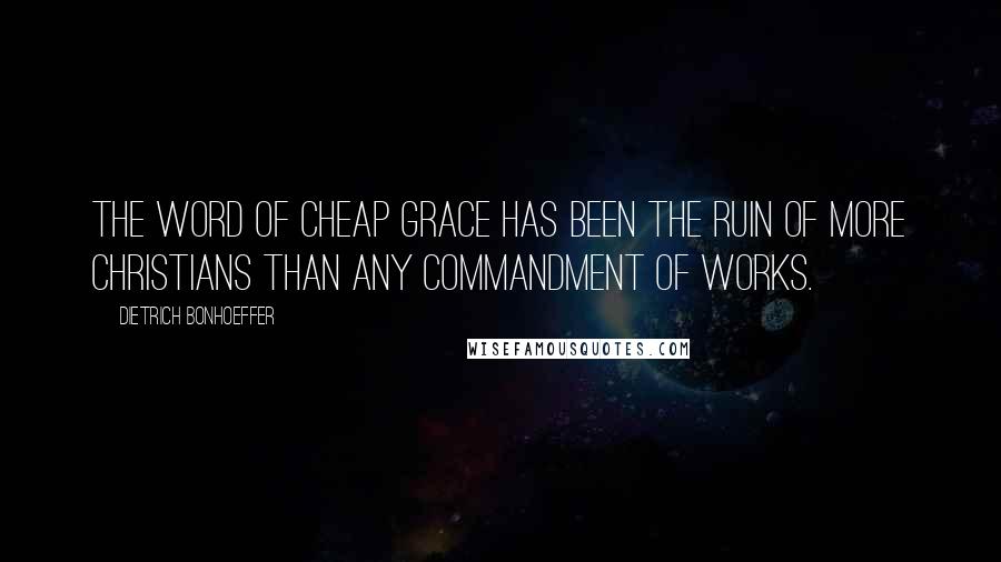 Dietrich Bonhoeffer Quotes: The word of cheap grace has been the ruin of more Christians than any commandment of works.