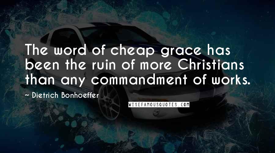 Dietrich Bonhoeffer Quotes: The word of cheap grace has been the ruin of more Christians than any commandment of works.