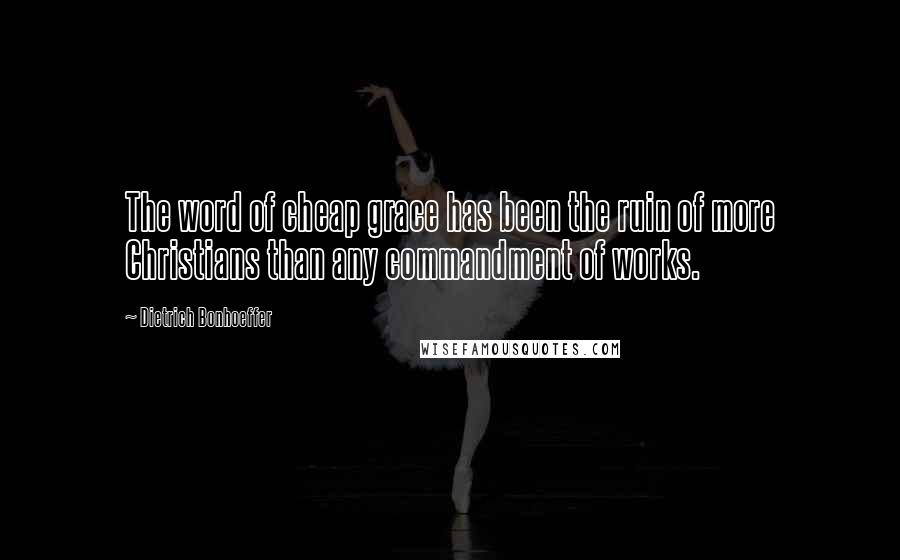 Dietrich Bonhoeffer Quotes: The word of cheap grace has been the ruin of more Christians than any commandment of works.