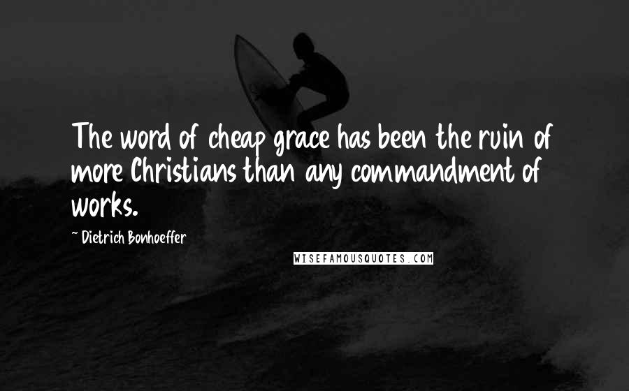 Dietrich Bonhoeffer Quotes: The word of cheap grace has been the ruin of more Christians than any commandment of works.