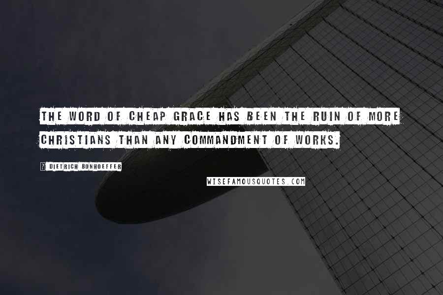 Dietrich Bonhoeffer Quotes: The word of cheap grace has been the ruin of more Christians than any commandment of works.