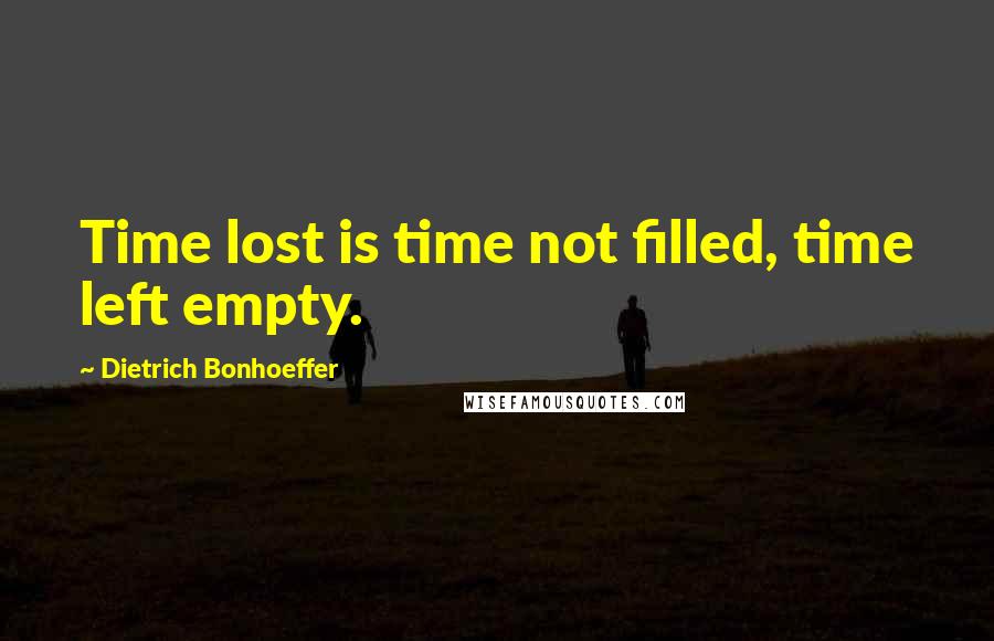 Dietrich Bonhoeffer Quotes: Time lost is time not filled, time left empty.