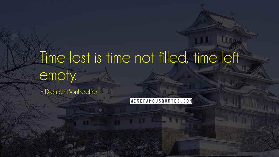 Dietrich Bonhoeffer Quotes: Time lost is time not filled, time left empty.