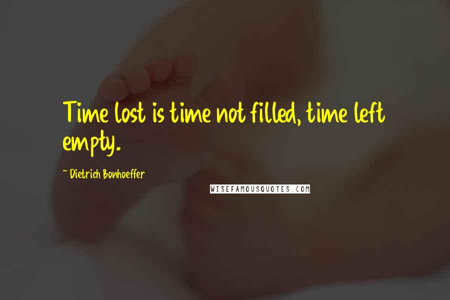 Dietrich Bonhoeffer Quotes: Time lost is time not filled, time left empty.