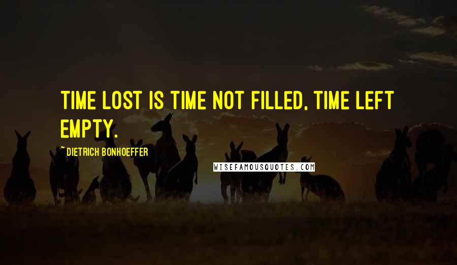 Dietrich Bonhoeffer Quotes: Time lost is time not filled, time left empty.