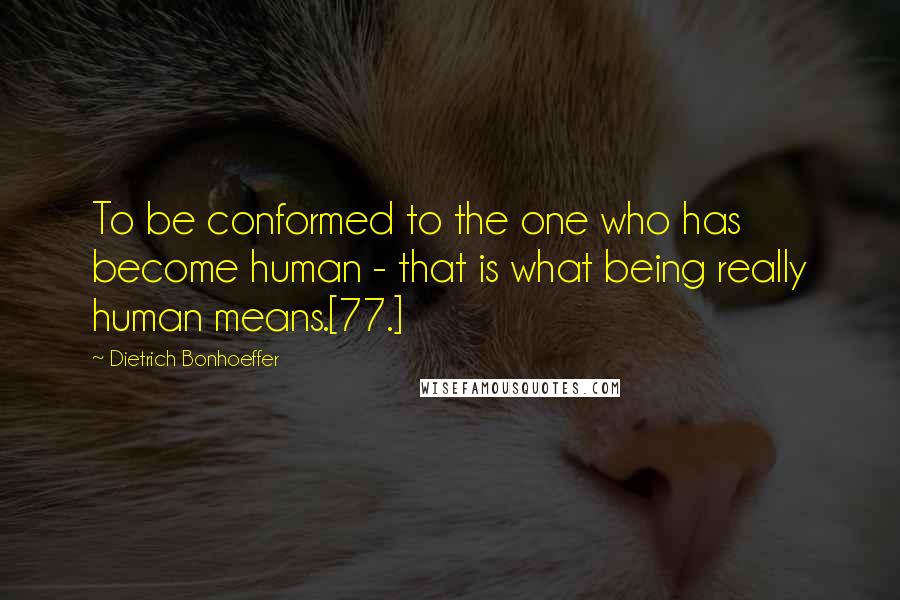 Dietrich Bonhoeffer Quotes: To be conformed to the one who has become human - that is what being really human means.[77.]