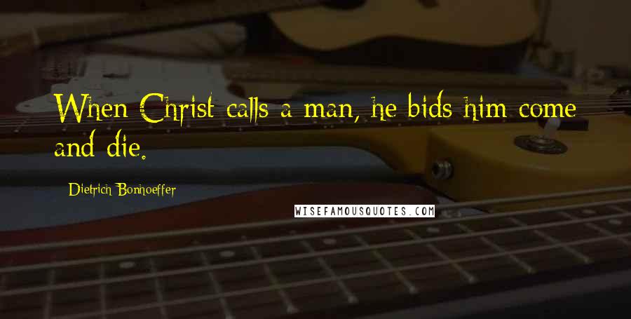 Dietrich Bonhoeffer Quotes: When Christ calls a man, he bids him come and die.