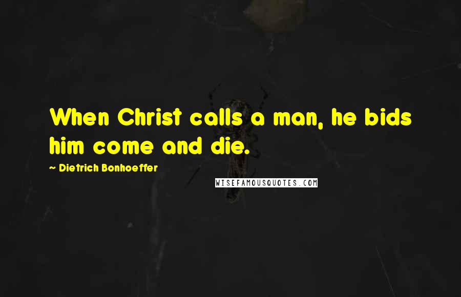 Dietrich Bonhoeffer Quotes: When Christ calls a man, he bids him come and die.