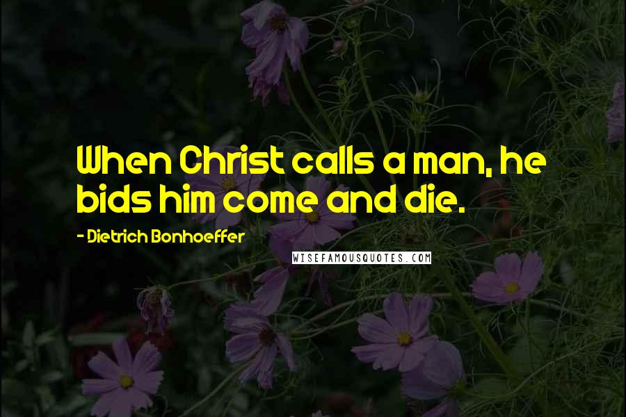Dietrich Bonhoeffer Quotes: When Christ calls a man, he bids him come and die.