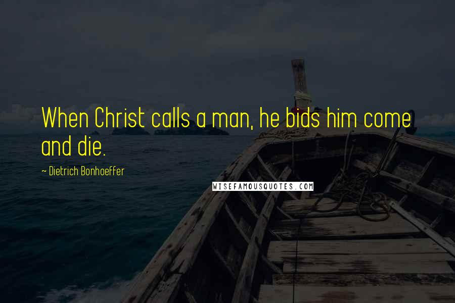 Dietrich Bonhoeffer Quotes: When Christ calls a man, he bids him come and die.