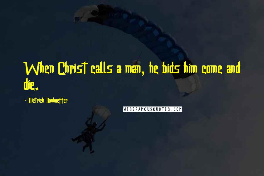 Dietrich Bonhoeffer Quotes: When Christ calls a man, he bids him come and die.