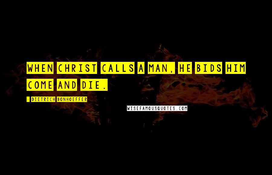 Dietrich Bonhoeffer Quotes: When Christ calls a man, he bids him come and die.