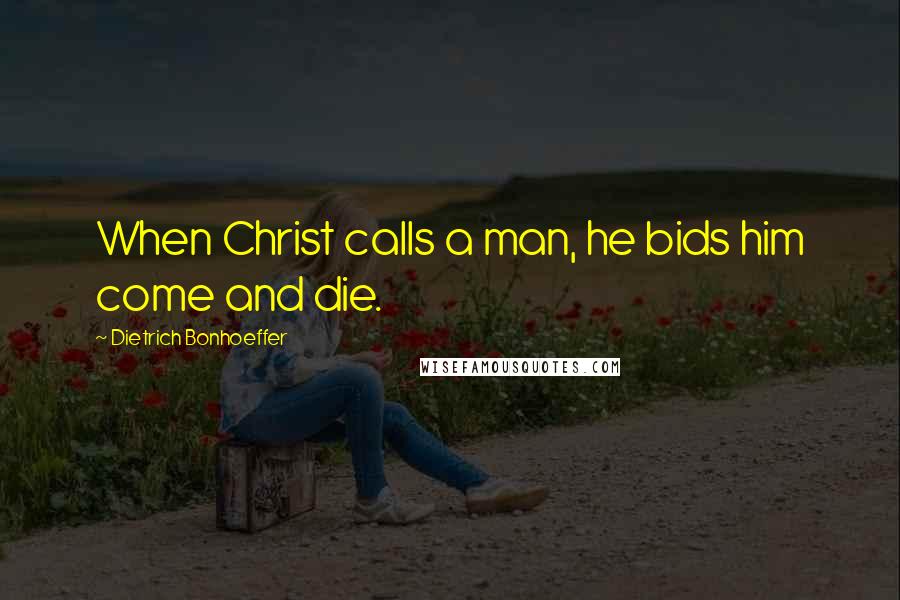 Dietrich Bonhoeffer Quotes: When Christ calls a man, he bids him come and die.