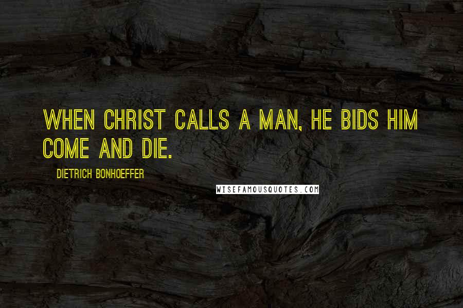 Dietrich Bonhoeffer Quotes: When Christ calls a man, he bids him come and die.