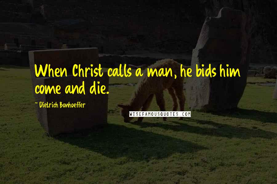 Dietrich Bonhoeffer Quotes: When Christ calls a man, he bids him come and die.