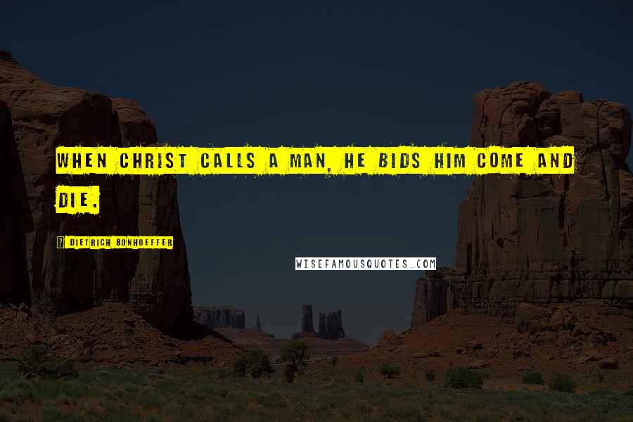 Dietrich Bonhoeffer Quotes: When Christ calls a man, he bids him come and die.