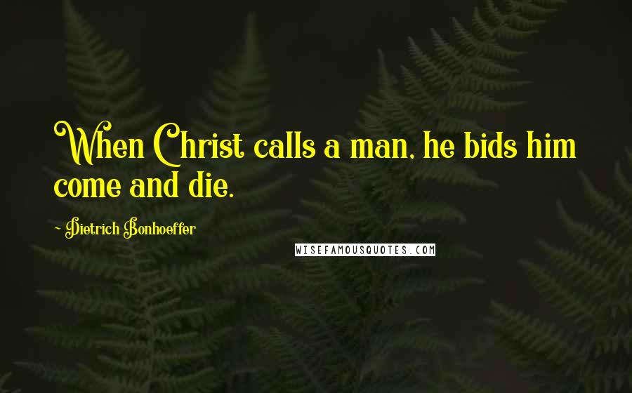 Dietrich Bonhoeffer Quotes: When Christ calls a man, he bids him come and die.