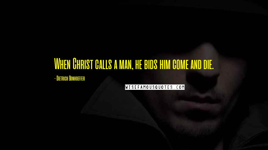 Dietrich Bonhoeffer Quotes: When Christ calls a man, he bids him come and die.