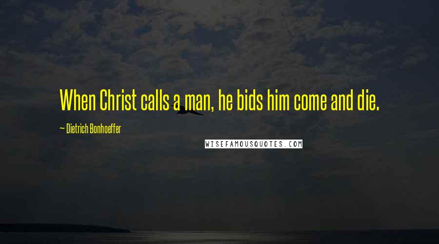 Dietrich Bonhoeffer Quotes: When Christ calls a man, he bids him come and die.