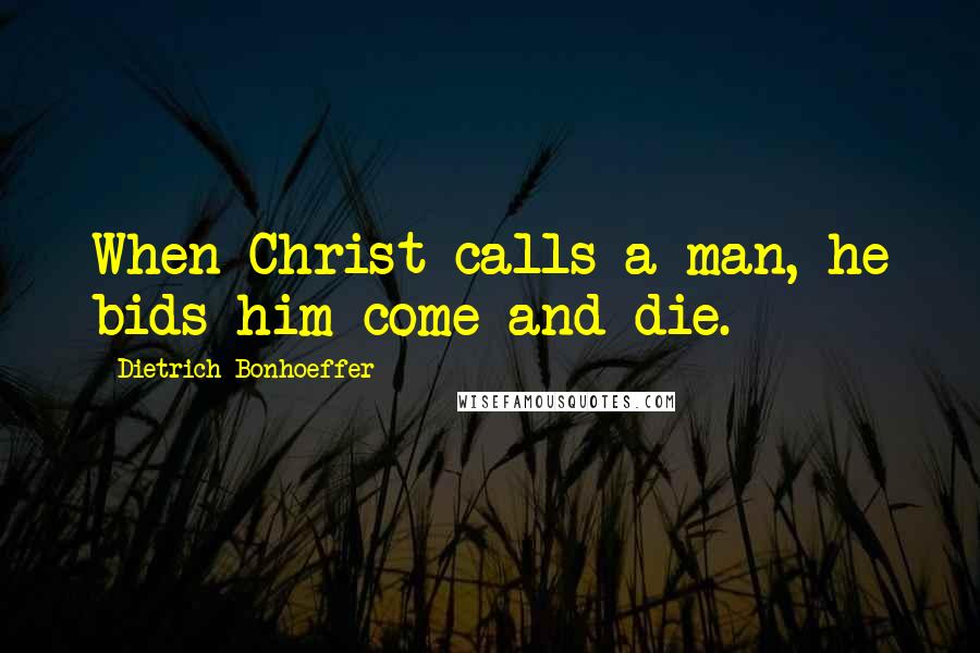 Dietrich Bonhoeffer Quotes: When Christ calls a man, he bids him come and die.