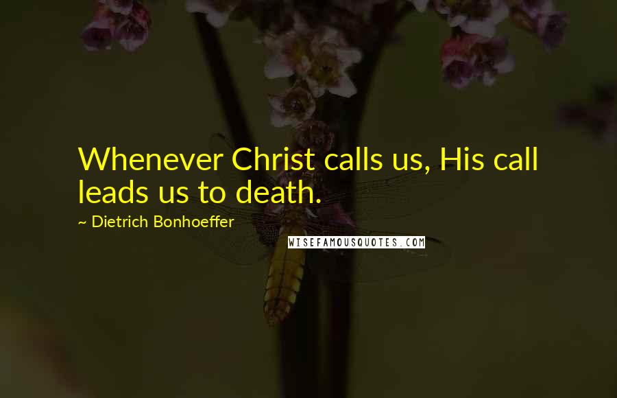 Dietrich Bonhoeffer Quotes: Whenever Christ calls us, His call leads us to death.