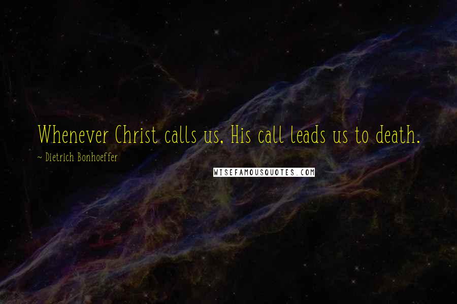 Dietrich Bonhoeffer Quotes: Whenever Christ calls us, His call leads us to death.