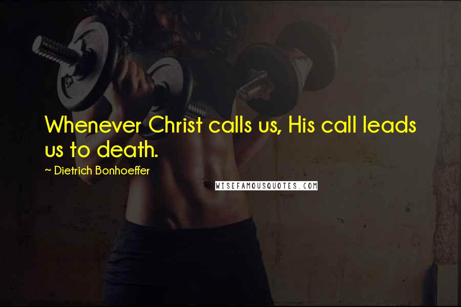 Dietrich Bonhoeffer Quotes: Whenever Christ calls us, His call leads us to death.