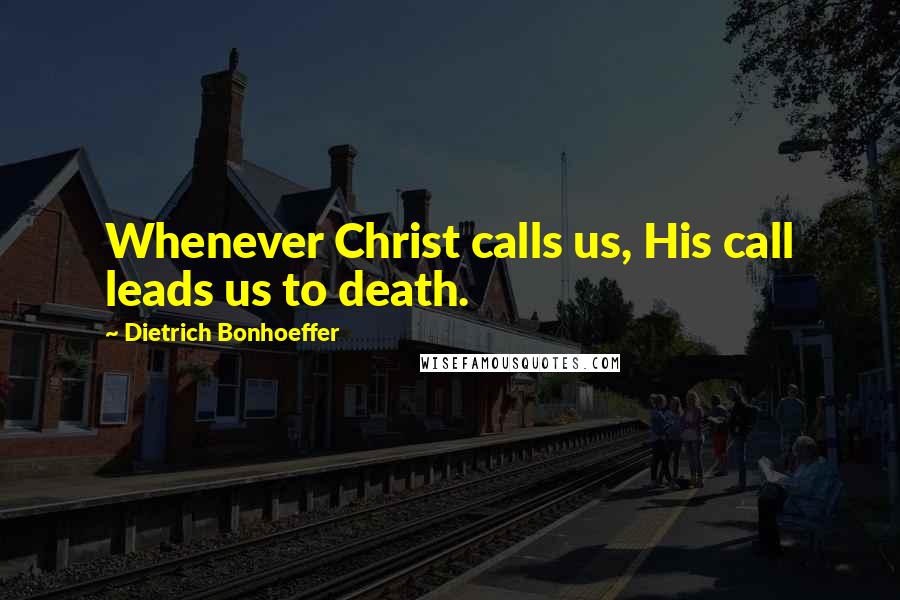Dietrich Bonhoeffer Quotes: Whenever Christ calls us, His call leads us to death.