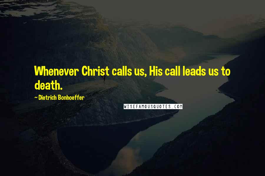 Dietrich Bonhoeffer Quotes: Whenever Christ calls us, His call leads us to death.
